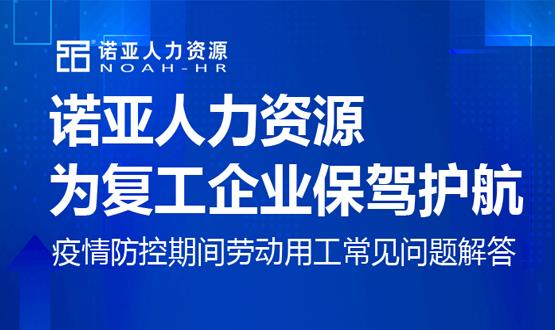諾亞人力資源為復(fù)工企業(yè)保駕護(hù)航！疫情防控期間勞動用工常見問題解答（九）