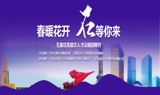 春暖花開，石等你來！石家莊市啟動“‘石’在等你”高層次人才云端招聘月活動
